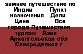 зимнее путешествие по Индии 2019 › Пункт назначения ­ Дели › Цена ­ 26 000 - Все города Путешествия, туризм » Азия   . Архангельская обл.,Северодвинск г.